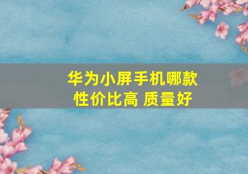 华为小屏手机哪款性价比高 质量好